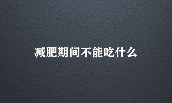 减肥期间不能吃什么