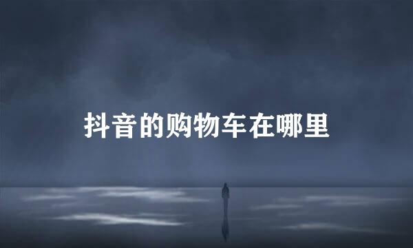 抖音的购物车在哪里