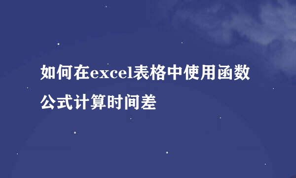 如何在excel表格中使用函数公式计算时间差