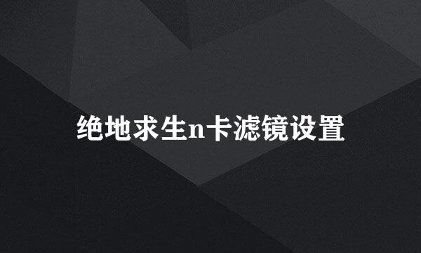 绝地求生n卡滤镜设置