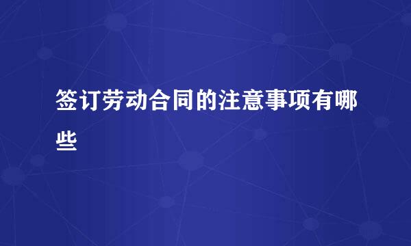 签订劳动合同的注意事项有哪些