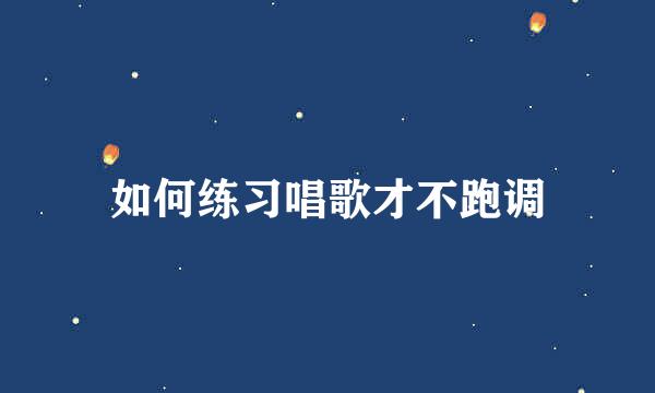 如何练习唱歌才不跑调