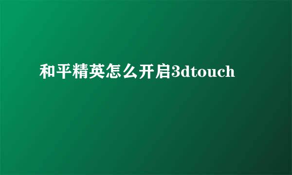 和平精英怎么开启3dtouch