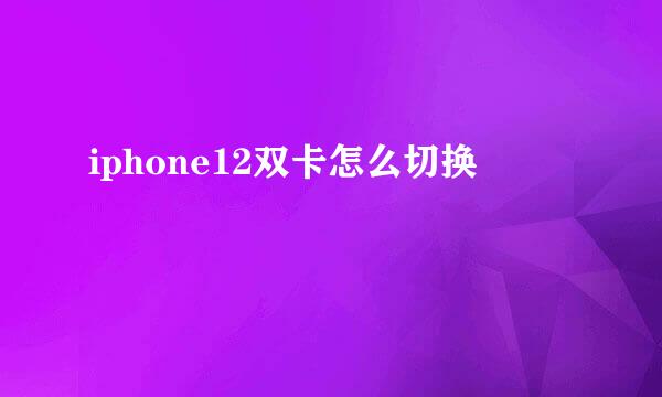 iphone12双卡怎么切换