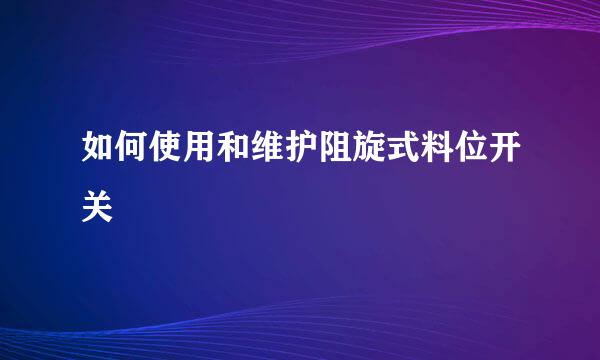 如何使用和维护阻旋式料位开关