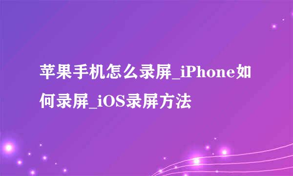 苹果手机怎么录屏_iPhone如何录屏_iOS录屏方法