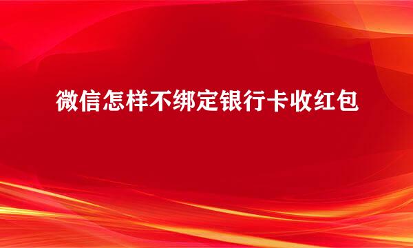 微信怎样不绑定银行卡收红包