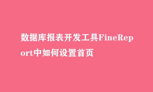 数据库报表开发工具FineReport中如何设置首页