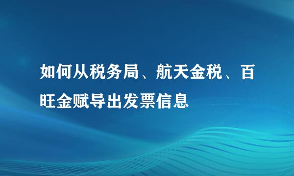 如何从税务局、航天金税、百旺金赋导出发票信息