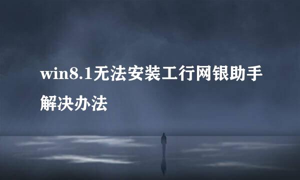 win8.1无法安装工行网银助手解决办法
