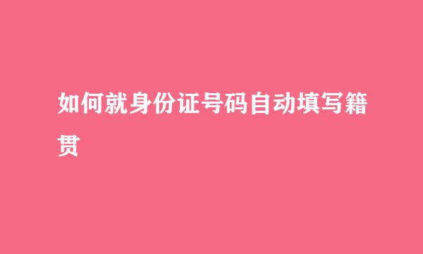 如何就身份证号码自动填写籍贯