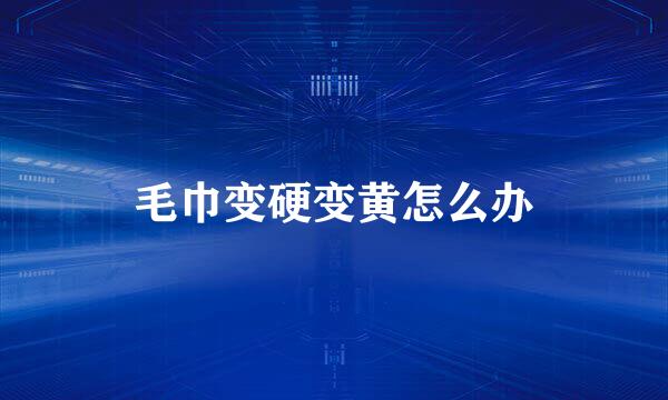毛巾变硬变黄怎么办