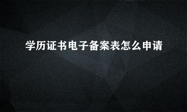学历证书电子备案表怎么申请