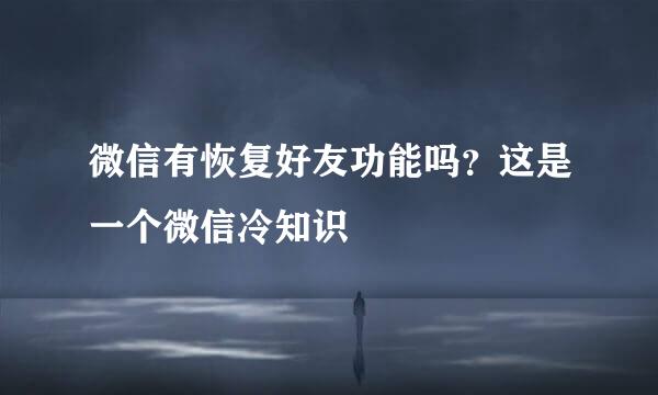 微信有恢复好友功能吗？这是一个微信冷知识