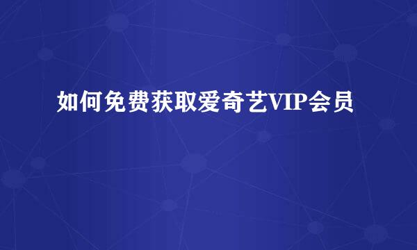 如何免费获取爱奇艺VIP会员