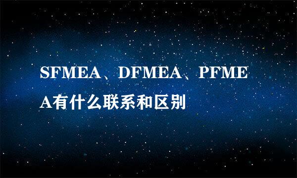 SFMEA、DFMEA、PFMEA有什么联系和区别