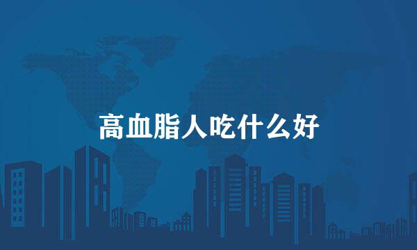 高血脂人吃什么好
