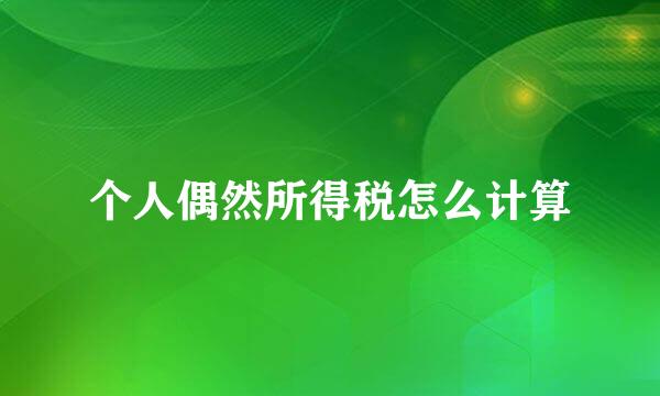 个人偶然所得税怎么计算