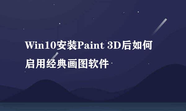 Win10安装Paint 3D后如何启用经典画图软件