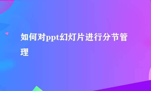如何对ppt幻灯片进行分节管理
