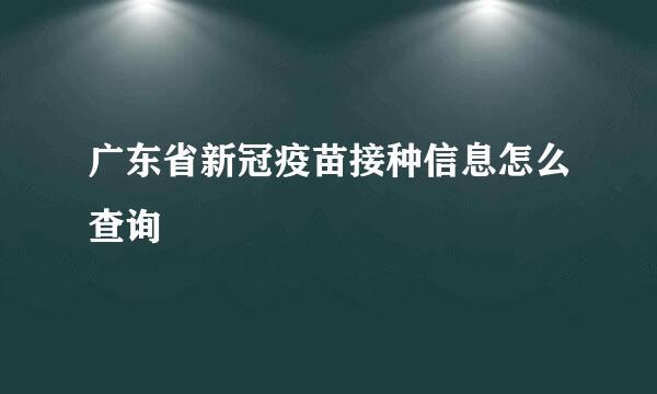 广东省新冠疫苗接种信息怎么查询