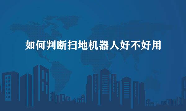 如何判断扫地机器人好不好用