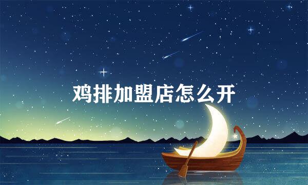 鸡排加盟店怎么开