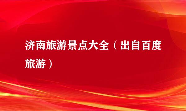 济南旅游景点大全（出自百度旅游）