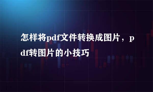 怎样将pdf文件转换成图片，pdf转图片的小技巧