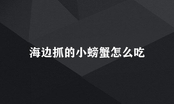 海边抓的小螃蟹怎么吃