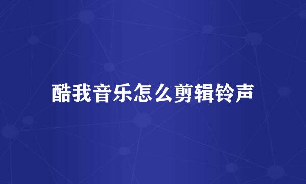 酷我音乐怎么剪辑铃声