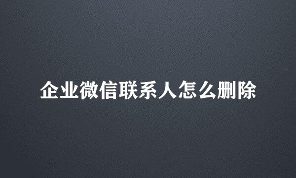 企业微信联系人怎么删除