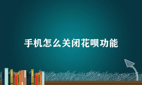 手机怎么关闭花呗功能
