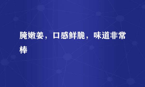 腌嫩姜，口感鲜脆，味道非常棒