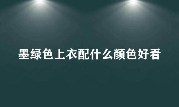 墨绿色上衣配什么颜色好看
