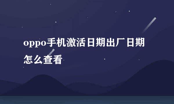 oppo手机激活日期出厂日期怎么查看