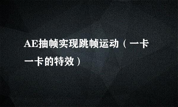 AE抽帧实现跳帧运动（一卡一卡的特效）