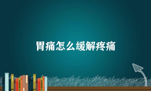 胃痛怎么缓解疼痛