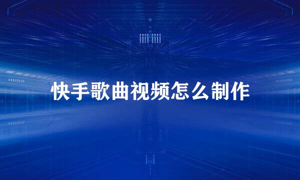 快手歌曲视频怎么制作