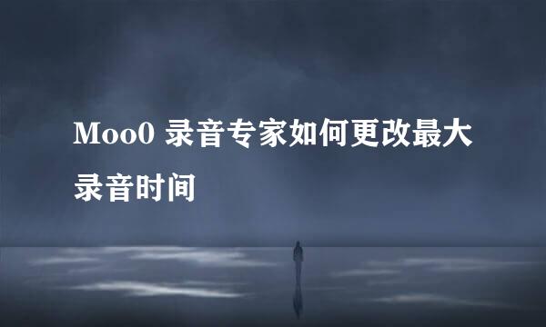 Moo0 录音专家如何更改最大录音时间