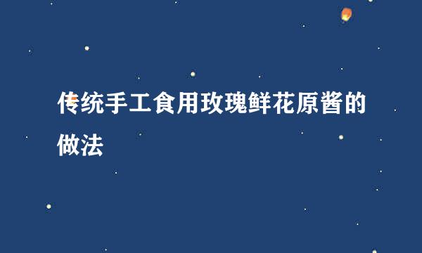 传统手工食用玫瑰鲜花原酱的做法