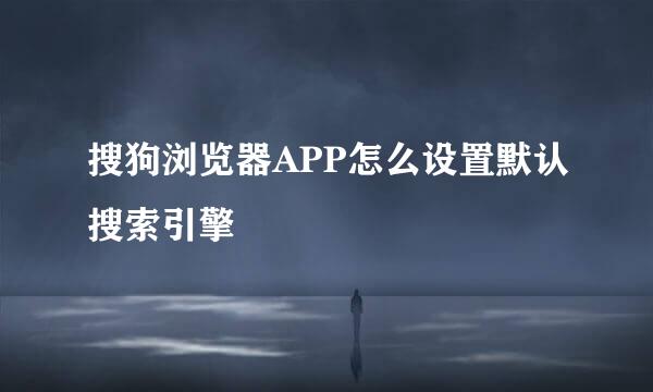 搜狗浏览器APP怎么设置默认搜索引擎