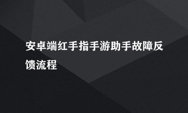 安卓端红手指手游助手故障反馈流程