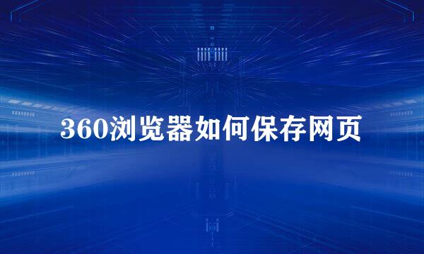 360浏览器如何保存网页