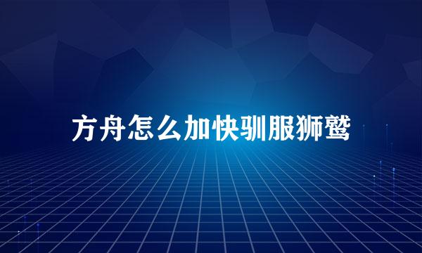 方舟怎么加快驯服狮鹫