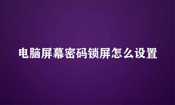 电脑屏幕密码锁屏怎么设置