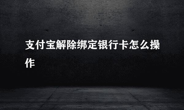 支付宝解除绑定银行卡怎么操作