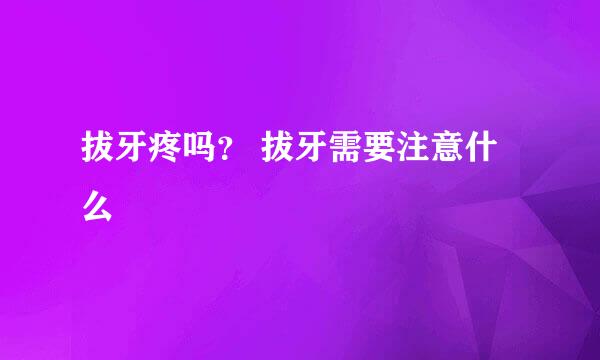拔牙疼吗？ 拔牙需要注意什么