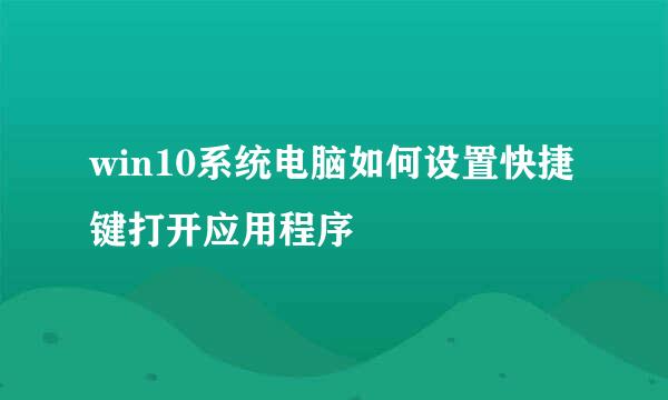 win10系统电脑如何设置快捷键打开应用程序