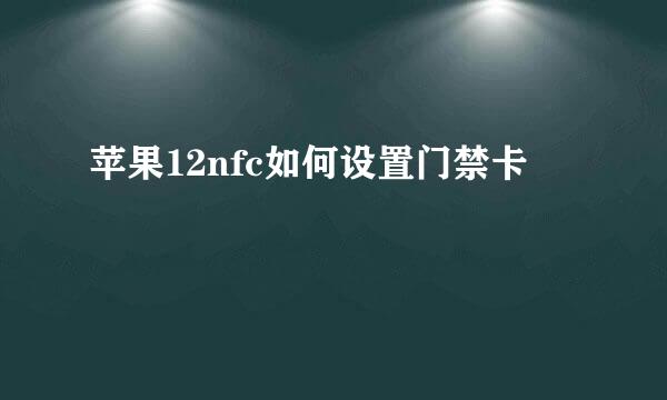 苹果12nfc如何设置门禁卡